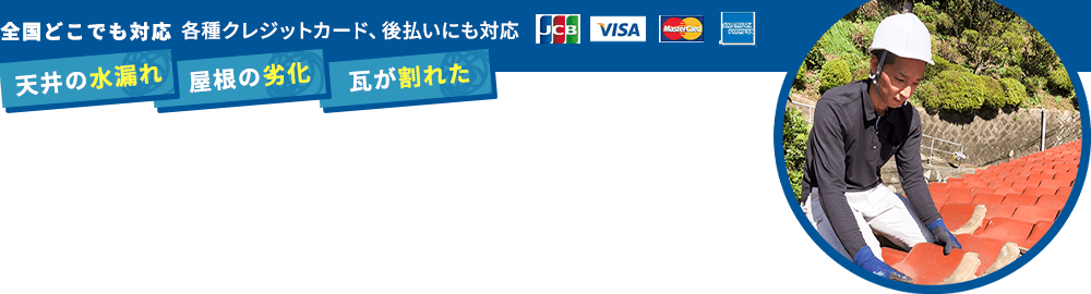 全国どこでも対応 各種クレジットカード、後払いにも対応【天井の水漏れ】【屋根の劣化】【瓦が壊れた】